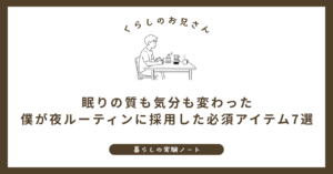 眠りの質も気分も変わった｜僕が夜ルーティンに採用した必須アイテム7選 (1)