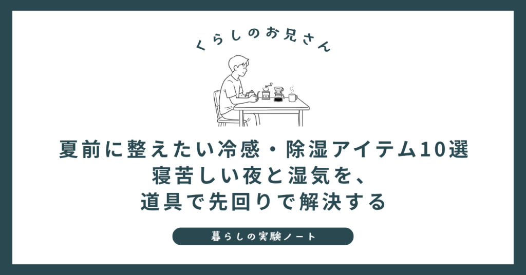 夏前に整えたい冷感・除湿アイテム10選｜寝苦しい夜と湿気を、道具で先回りで解決する