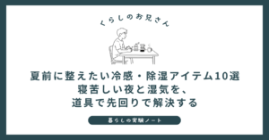 夏前に整えたい冷感・除湿アイテム10選｜寝苦しい夜と湿気を、道具で先回りで解決する